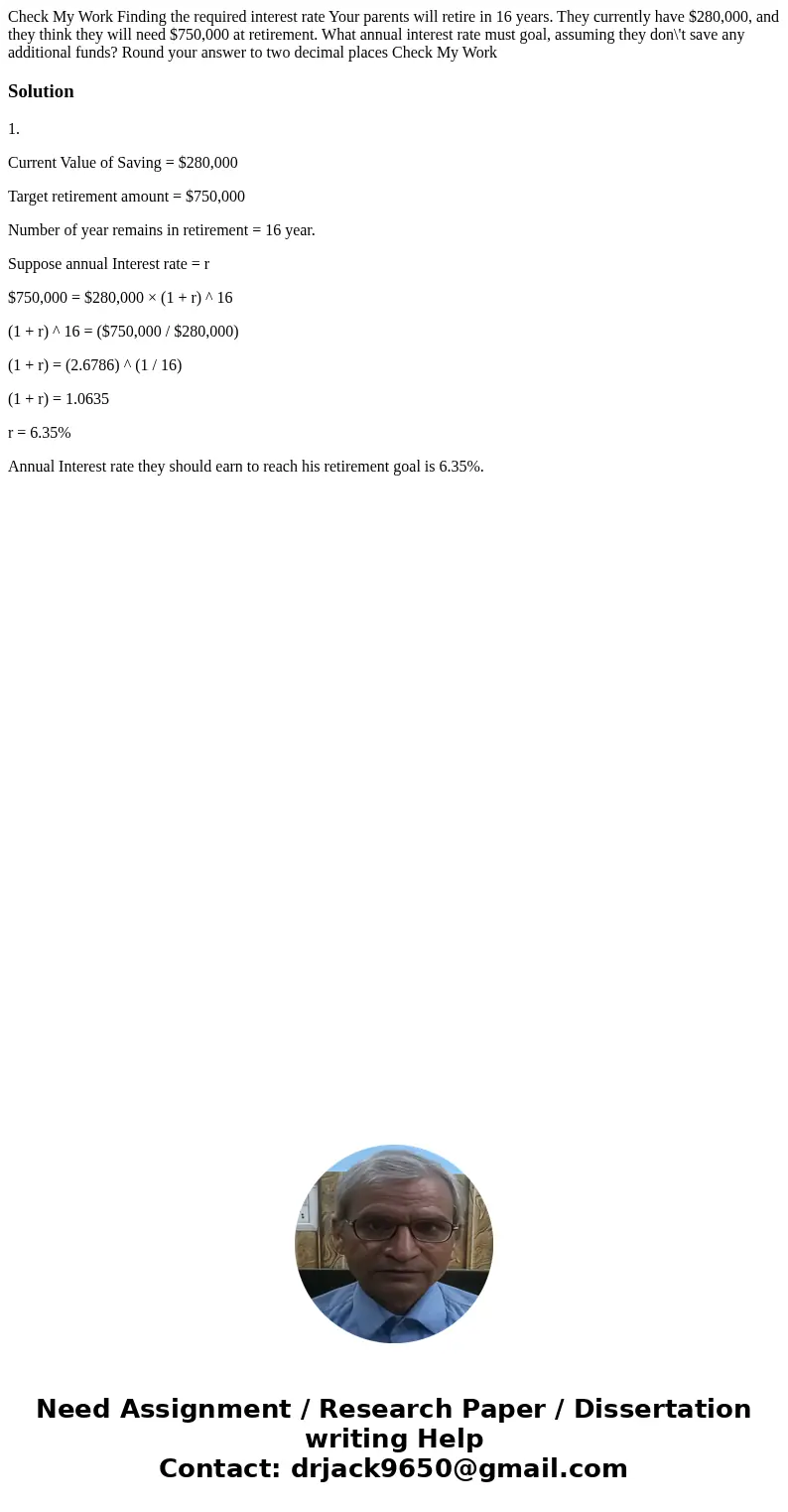 Check My Work Finding the required interest rate Your parents will retire in 16 years. They currently have $280,000, and they think they will need $750,000 at 
