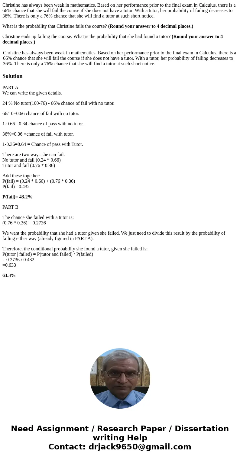 Christine has always been weak in mathematics. Based on her performance prior to the final exam in Calculus, there is a 66% chance that she will fail the course
