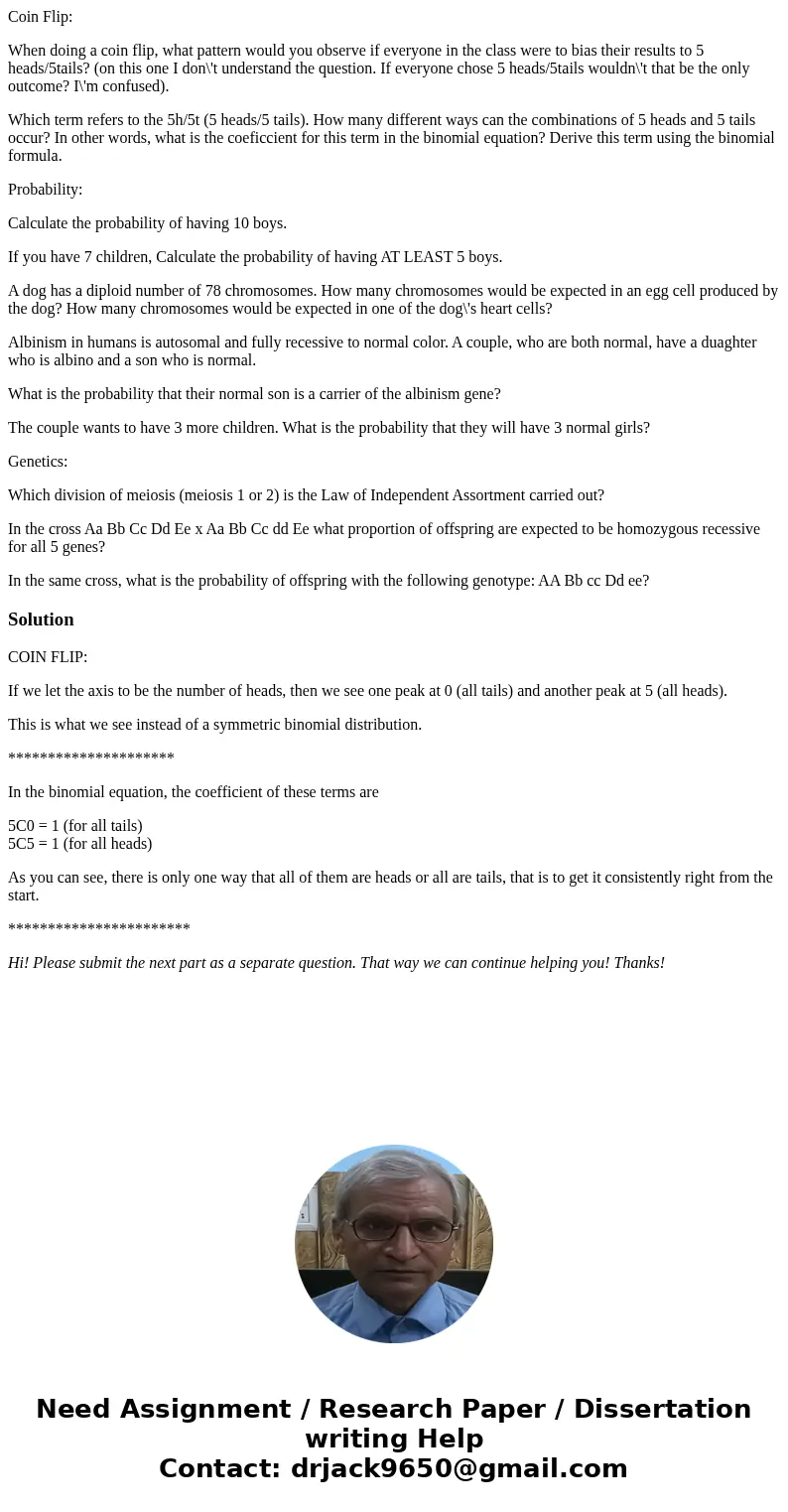 Coin Flip: When doing a coin flip, what pattern would you observe if everyone in the class were to bias their results to 5 heads/5tails? (on this one I don\'t u Coin Flip: When doing a coin flip, what pattern would you observe if everyone in the class were to bias their results to 5 heads/5tails? (on this one I don\'t u