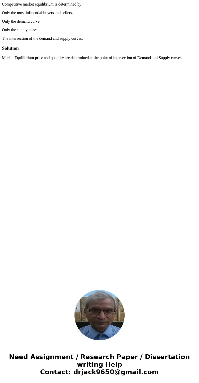 Competitive market equilibrium is determined by: Only the most influential buyers and sellers. Only the demand curve. Only the supply curve. The intersection of