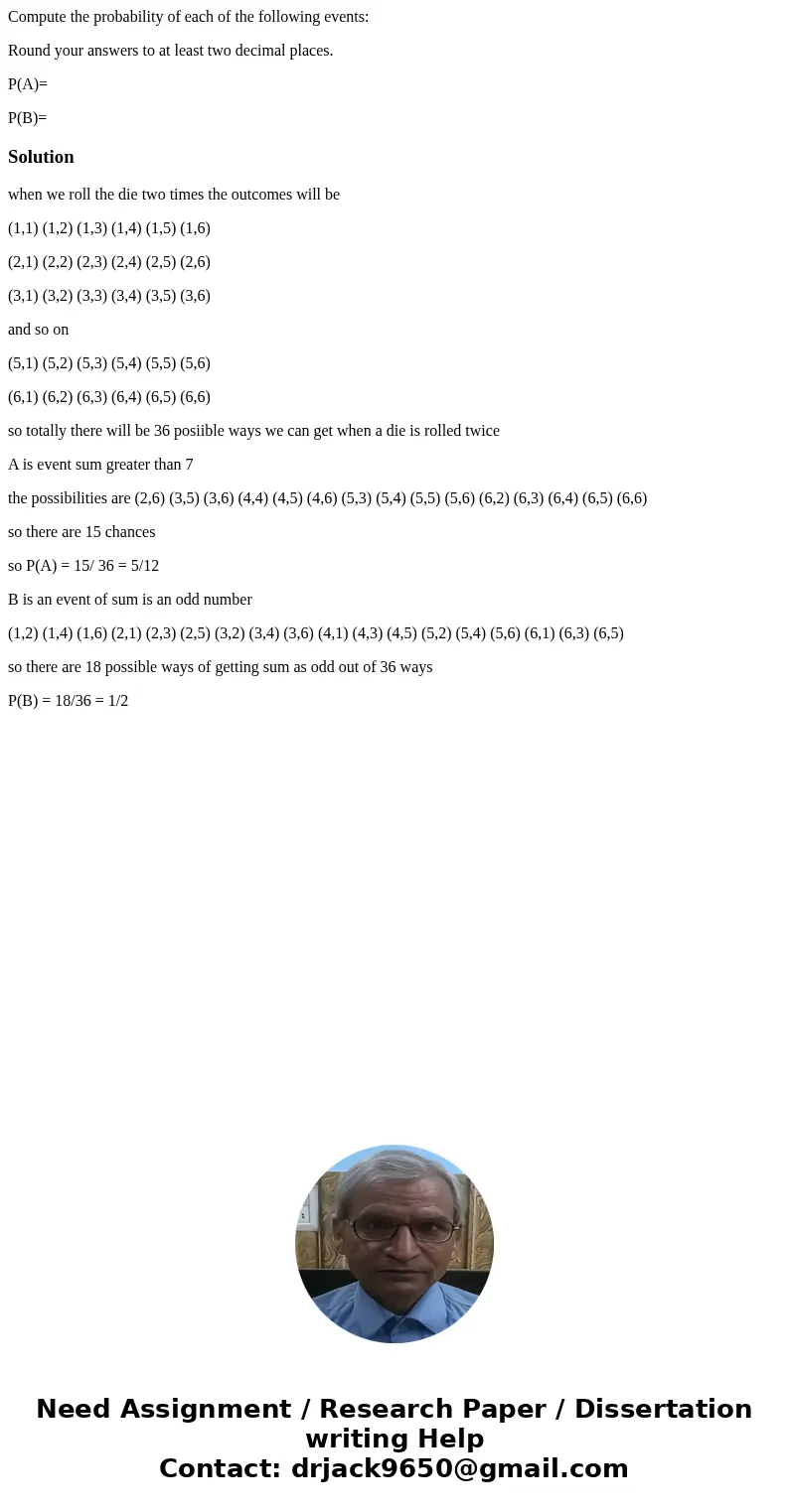 Compute the probability of each of the following events: Round your answers to at least two decimal places. P(A)= P(B)=Solutionwhen we roll the die two times th Compute the probability of each of the following events: Round your answers to at least two decimal places. P(A)= P(B)=Solutionwhen we roll the die two times th