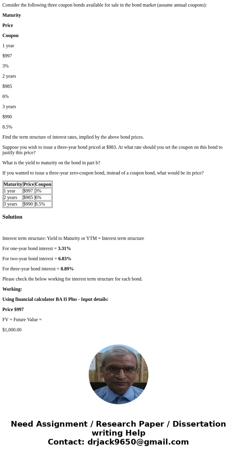 Consider the following three coupon bonds available for sale in the bond market (assume annual coupons): Maturity Price Coupon 1 year $997 3% 2 years $985 6% 3 