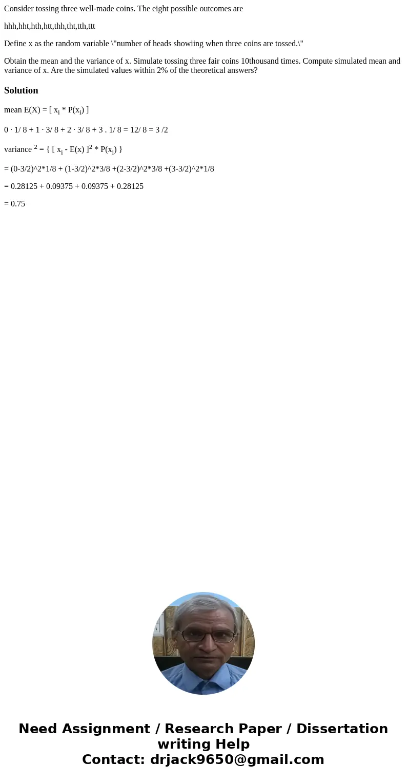 Consider tossing three well-made coins. The eight possible outcomes are hhh,hht,hth,htt,thh,tht,tth,ttt Define x as the random variable \