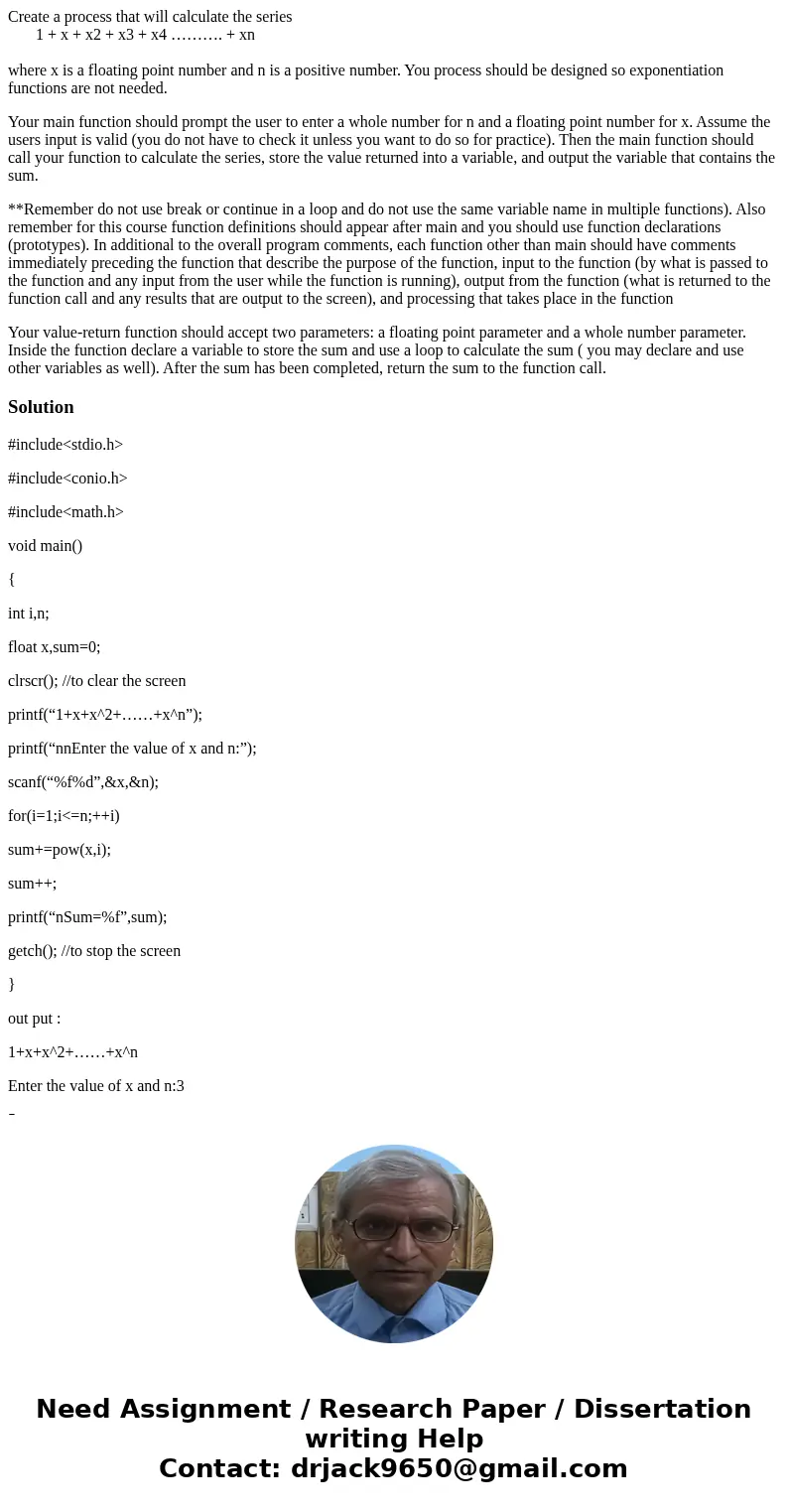 Create a process that will calculate the series 1 + x + x2 + x3 + x4 ………. + xn where x is a floating point number and n is a positive number. You process should
