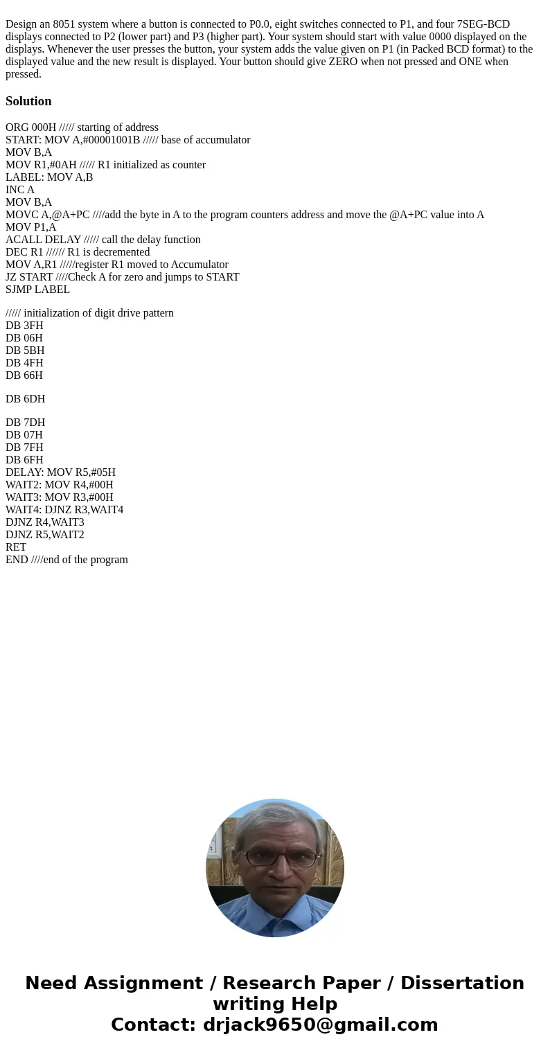  Design an 8051 system where a button is connected to P0.0, eight switches connected to P1, and four 7SEG-BCD displays connected to P2 (lower part) and P3 (high
