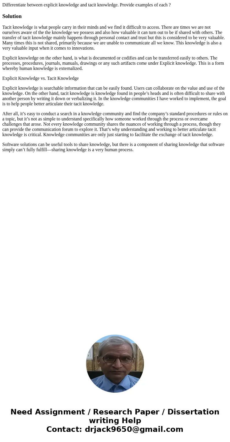 Differentiate between explicit knowledge and tacit knowledge. Provide examples of each ?SolutionTacit knowledge is what people carry in their minds and we find  Differentiate between explicit knowledge and tacit knowledge. Provide examples of each ?SolutionTacit knowledge is what people carry in their minds and we find