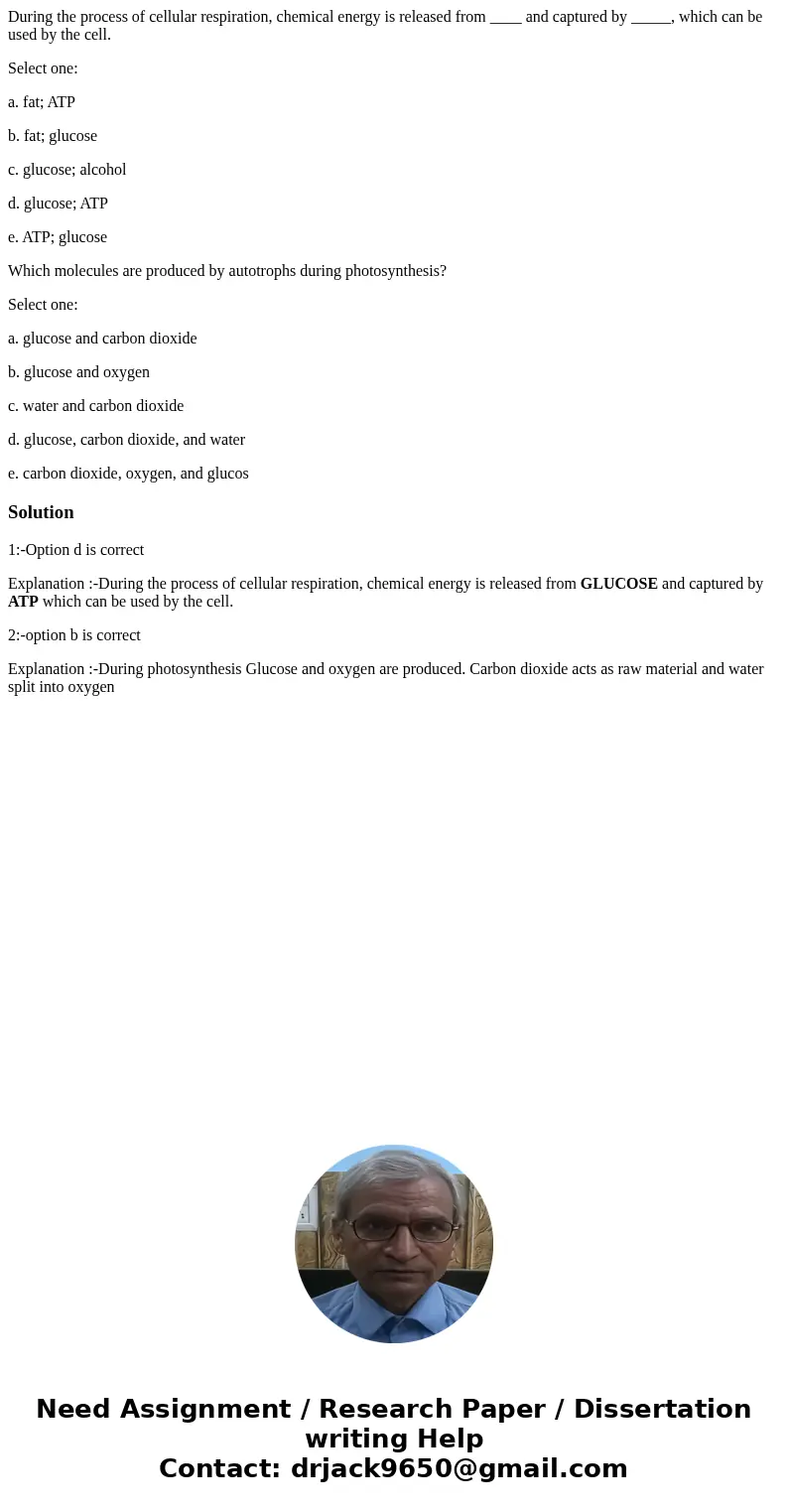 During the process of cellular respiration, chemical energy is released from ____ and captured by _____, which can be used by the cell. Select one: a. fat; ATP  During the process of cellular respiration, chemical energy is released from ____ and captured by _____, which can be used by the cell. Select one: a. fat; ATP