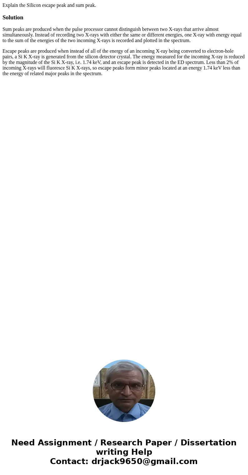 Explain the Silicon escape peak and sum peak.SolutionSum peaks are produced when the pulse processor cannot distinguish between two X-rays that arrive almost si Explain the Silicon escape peak and sum peak.SolutionSum peaks are produced when the pulse processor cannot distinguish between two X-rays that arrive almost si
