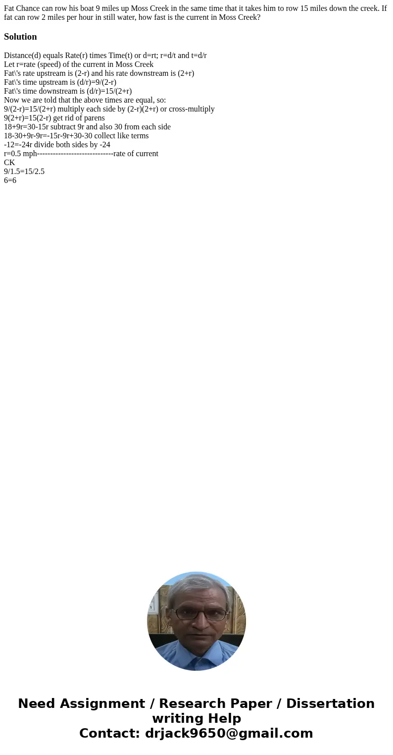 Fat Chance can row his boat 9 miles up Moss Creek in the same time that it takes him to row 15 miles down the creek. If fat can row 2 miles per hour in still wa