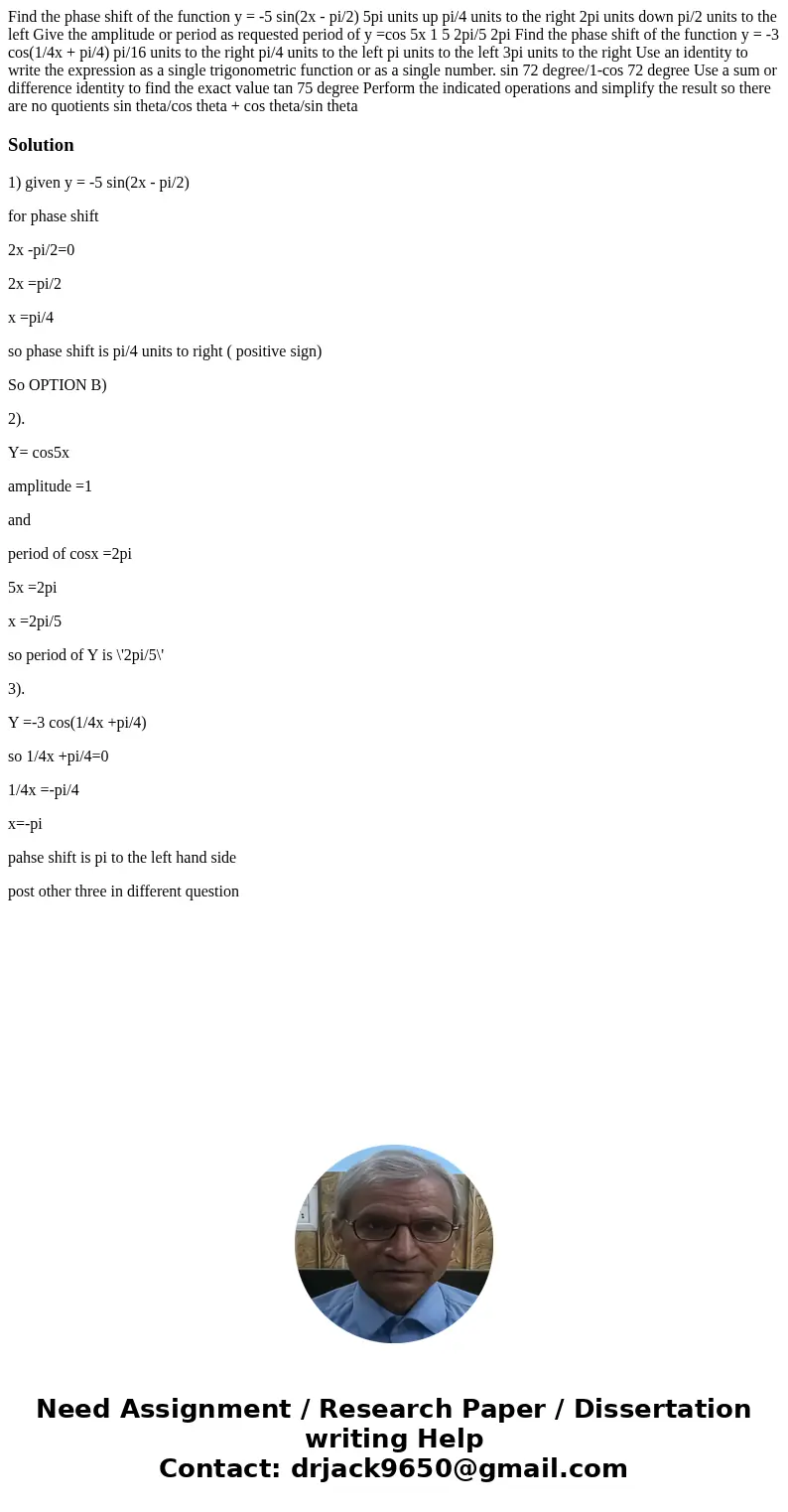 Find the phase shift of the function y = -5 sin(2x - pi/2) 5pi units up pi/4 units to the right 2pi units down pi/2 units to the left Give the amplitude or per  Find the phase shift of the function y = -5 sin(2x - pi/2) 5pi units up pi/4 units to the right 2pi units down pi/2 units to the left Give the amplitude or per