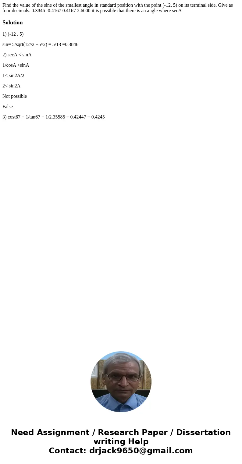  Find the value of the sine of the smallest angle in standard position with the point (-12, 5) on its terminal side. Give as four decimals. 0.3846 -0.4167 0.416