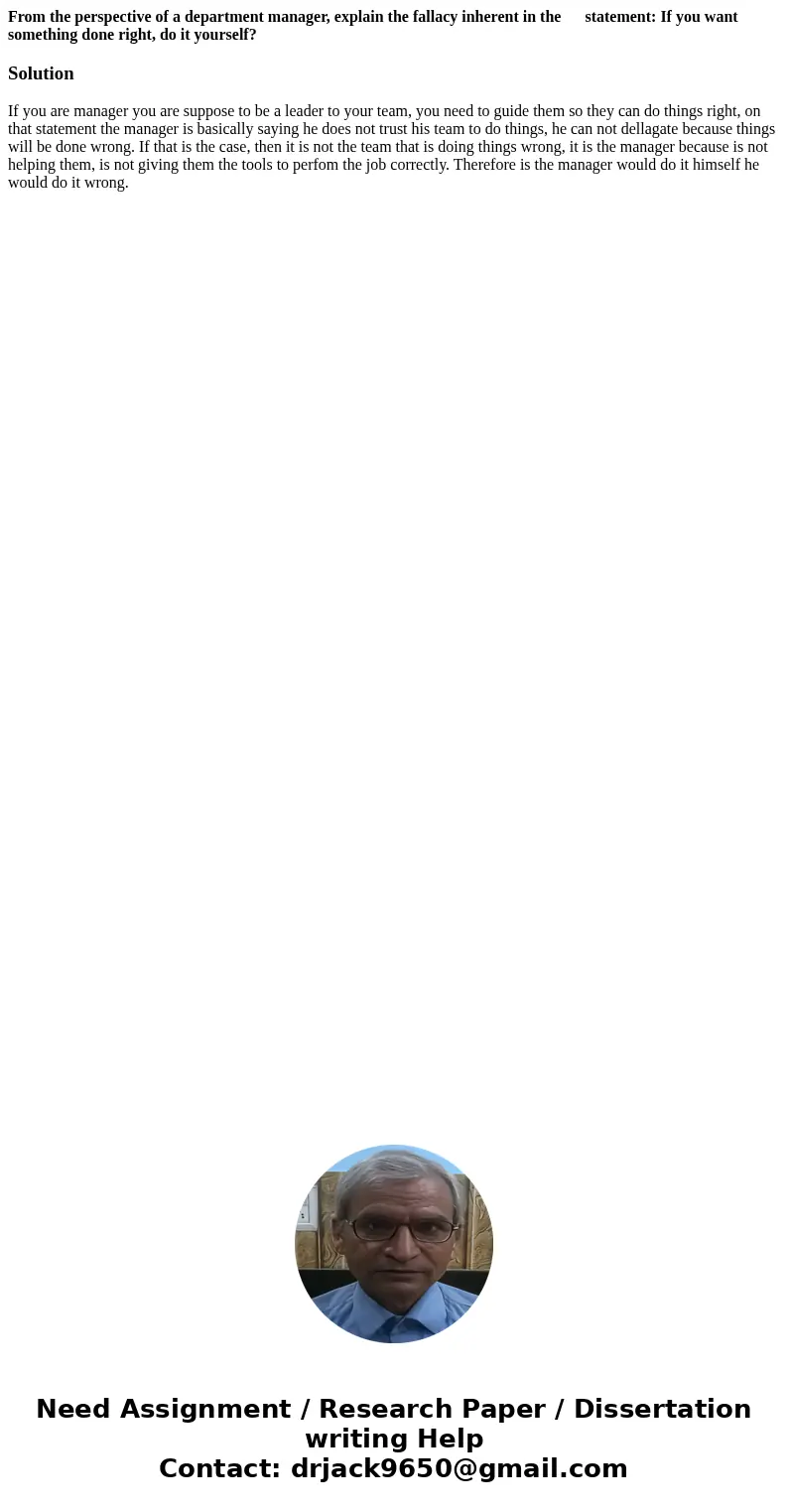 From the perspective of a department manager, explain the fallacy inherent in the statement: If you want something done right, do it yourself?SolutionIf you are From the perspective of a department manager, explain the fallacy inherent in the statement: If you want something done right, do it yourself?SolutionIf you are