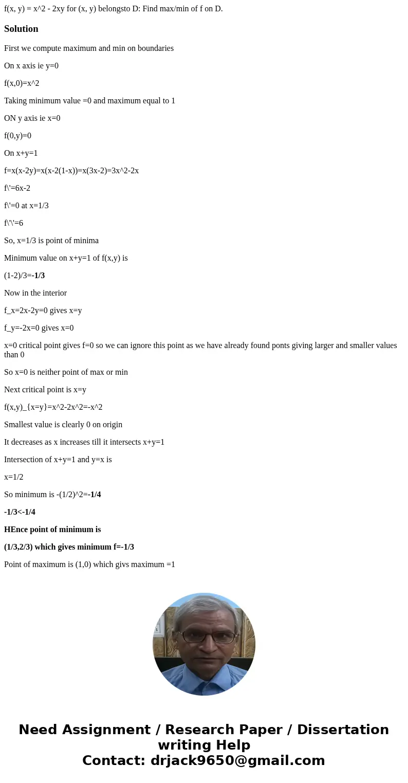  f(x, y) = x^2 - 2xy for (x, y) belongsto D: Find max/min of f on D. SolutionFirst we compute maximum and min on boundaries On x axis ie y=0 f(x,0)=x^2 Taking m