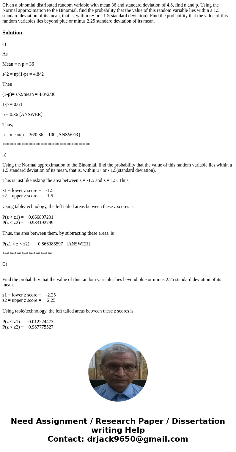 Given a binomial distributed random variable with mean 36 and standard deviation of 4.8, find n and p. Using the Normal approximation to the Binomial, find the  Given a binomial distributed random variable with mean 36 and standard deviation of 4.8, find n and p. Using the Normal approximation to the Binomial, find the
