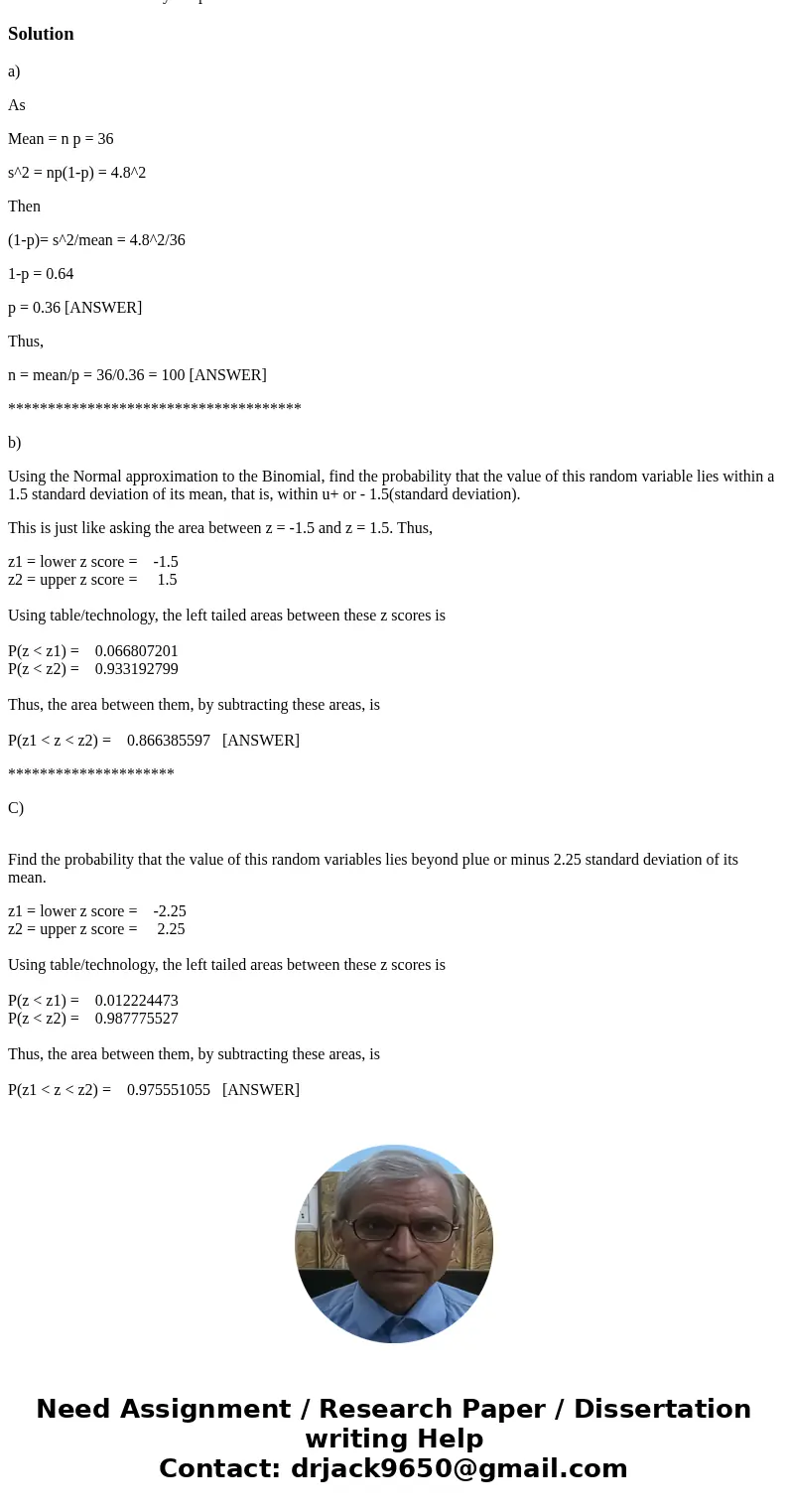 Given a binomial distributed random variable with mean 36 and standard deviation of 4.8, find n and p. Using the Normal approximation to the Binomial, find the  Given a binomial distributed random variable with mean 36 and standard deviation of 4.8, find n and p. Using the Normal approximation to the Binomial, find the