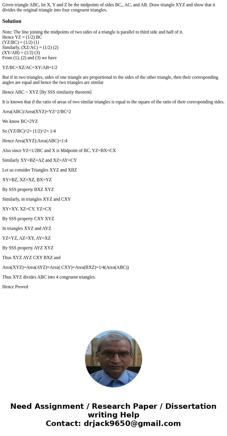 Given triangle ABC, let X, Y and Z be the midpoints of sides BC,, AC, and AB. Draw triangle XYZ and show that it divides the original triangle into four congrue Given triangle ABC, let X, Y and Z be the midpoints of sides BC,, AC, and AB. Draw triangle XYZ and show that it divides the original triangle into four congrue
