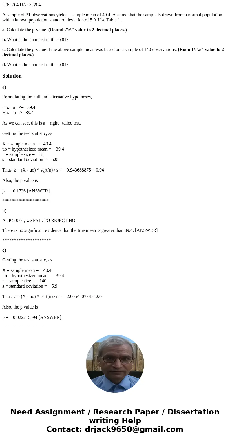H0: 39.4 HA: > 39.4 A sample of 31 observations yields a sample mean of 40.4. Assume that the sample is drawn from a normal population with a known populatio