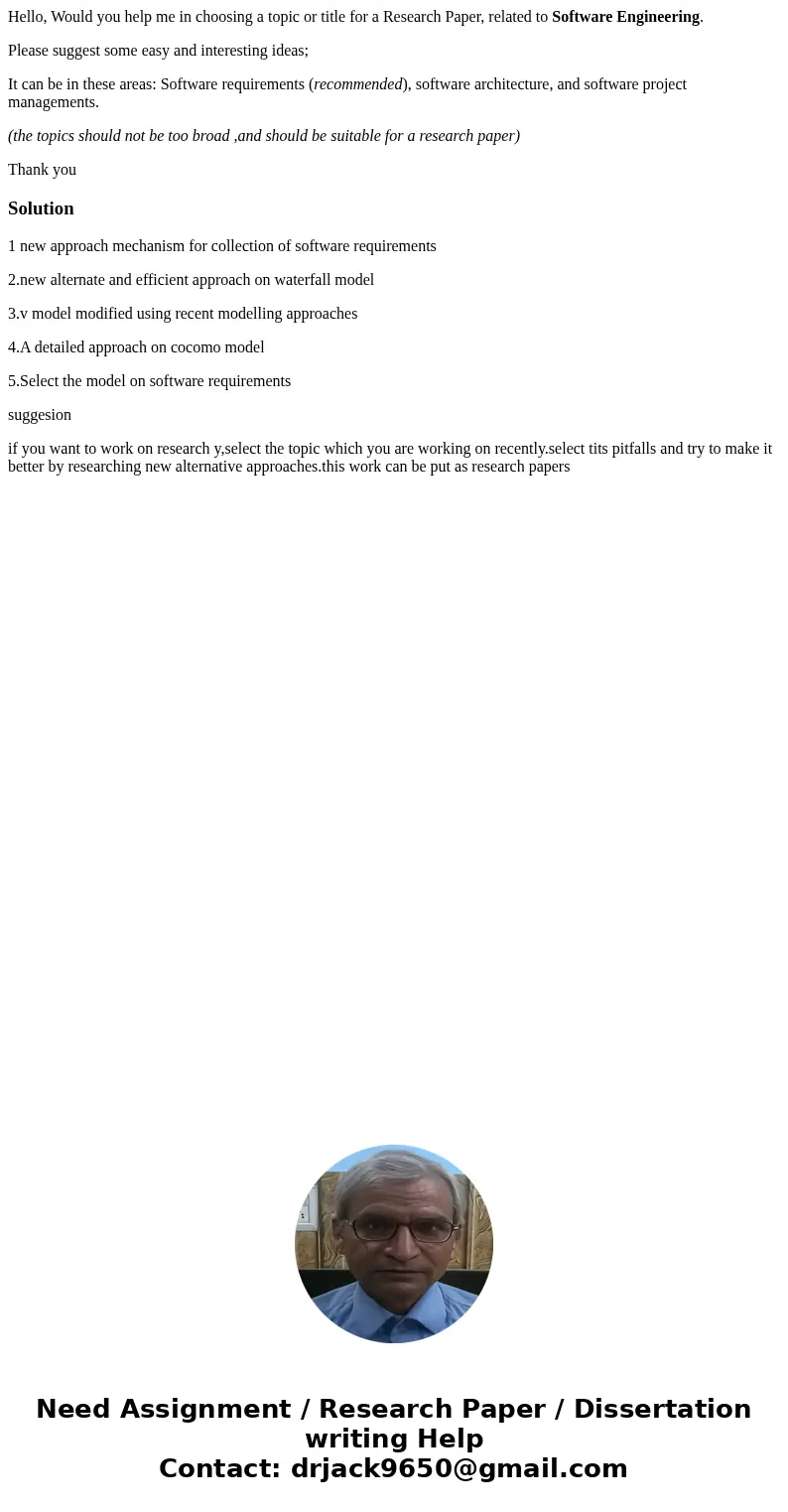 Hello, Would you help me in choosing a topic or title for a Research Paper, related to Software Engineering. Please suggest some easy and interesting ideas; It  Hello, Would you help me in choosing a topic or title for a Research Paper, related to Software Engineering. Please suggest some easy and interesting ideas; It
