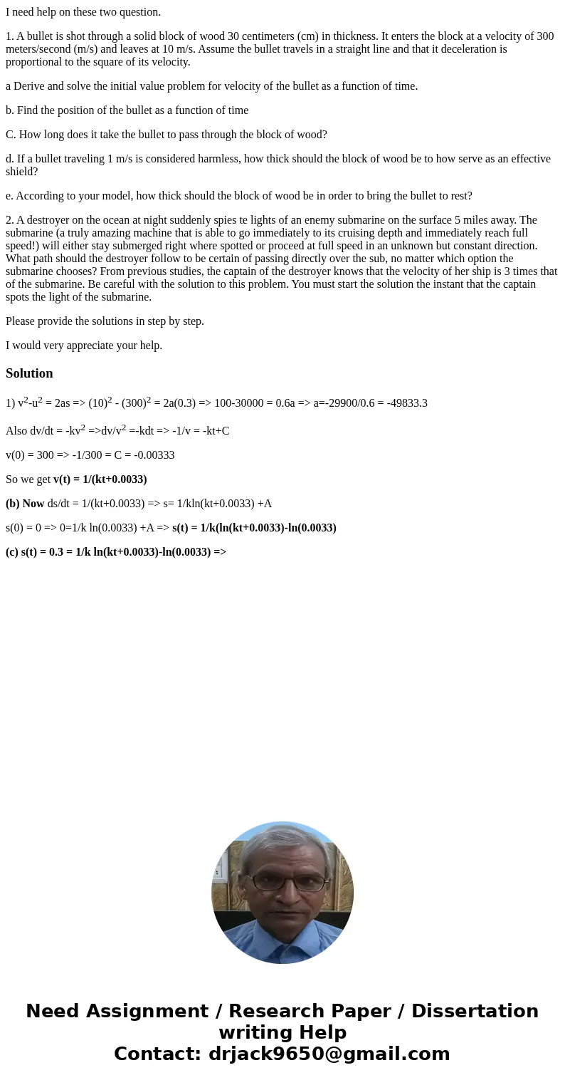 I need help on these two question. 1. A bullet is shot through a solid block of wood 30 centimeters (cm) in thickness. It enters the block at a velocity of 300 