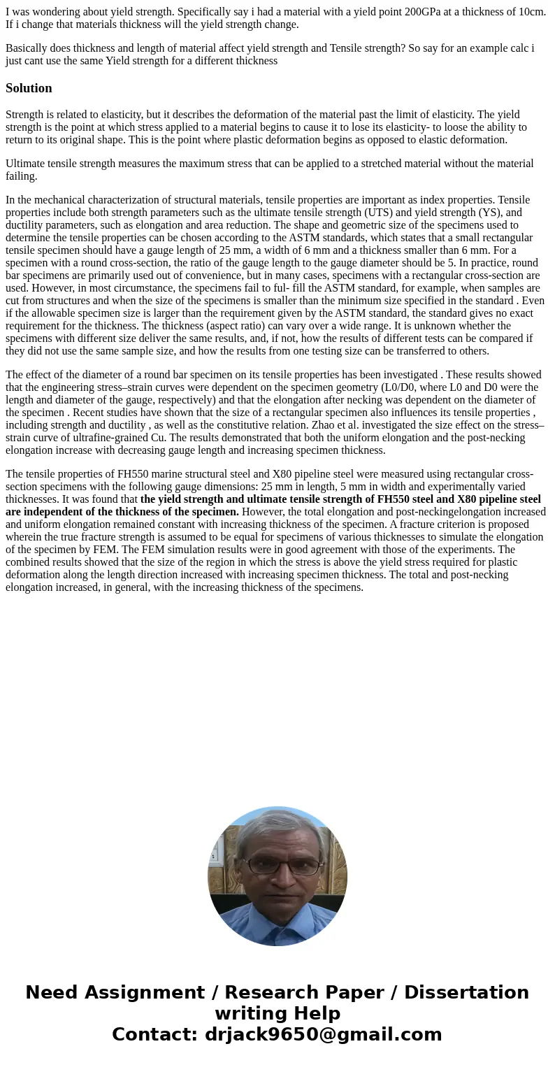 I was wondering about yield strength. Specifically say i had a material with a yield point 200GPa at a thickness of 10cm. If i change that materials thickness w I was wondering about yield strength. Specifically say i had a material with a yield point 200GPa at a thickness of 10cm. If i change that materials thickness w