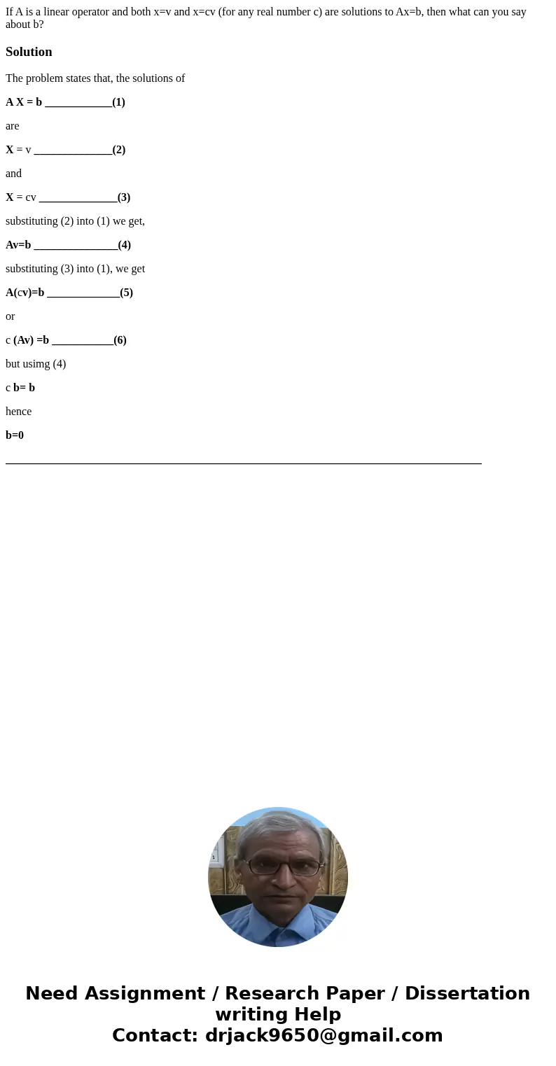  If A is a linear operator and both x=v and x=cv (for any real number c) are solutions to Ax=b, then what can you say about b?SolutionThe problem states that, t