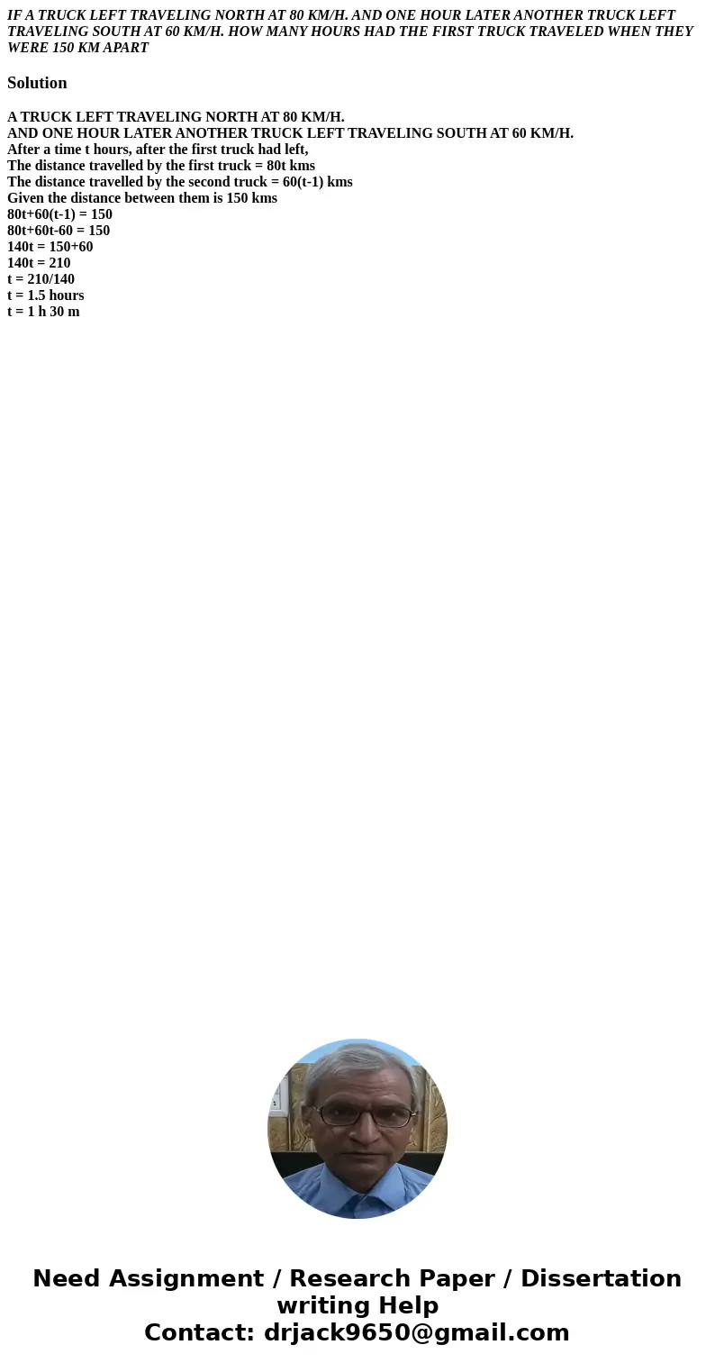 IF A TRUCK LEFT TRAVELING NORTH AT 80 KM/H. AND ONE HOUR LATER ANOTHER TRUCK LEFT TRAVELING SOUTH AT 60 KM/H. HOW MANY HOURS HAD THE FIRST TRUCK TRAVELED WHEN T