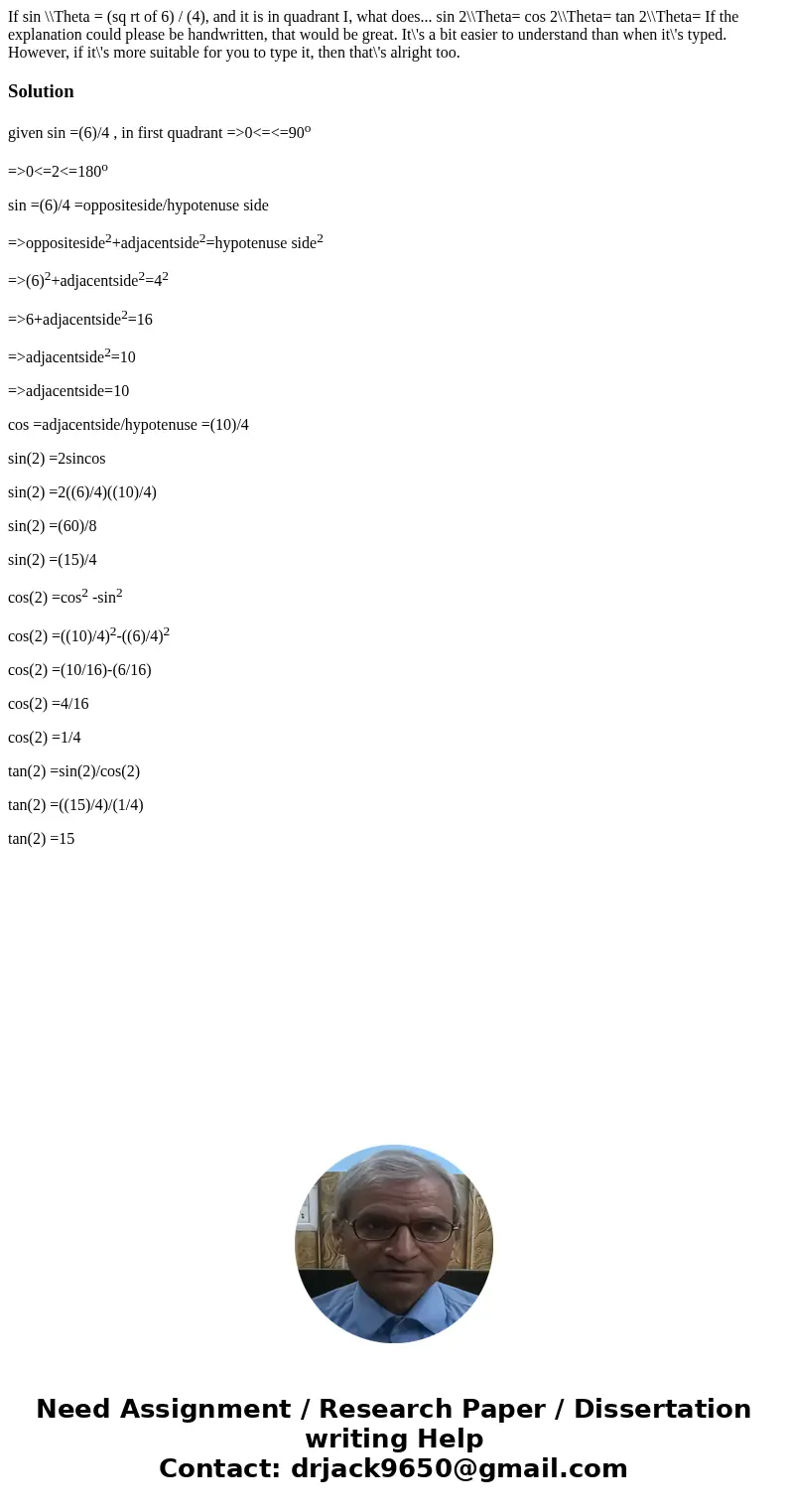If sin \\Theta = (sq rt of 6) / (4), and it is in quadrant I, what does... sin 2\\Theta= cos 2\\Theta= tan 2\\Theta= If the explanation could please be handwrit If sin \\Theta = (sq rt of 6) / (4), and it is in quadrant I, what does... sin 2\\Theta= cos 2\\Theta= tan 2\\Theta= If the explanation could please be handwrit