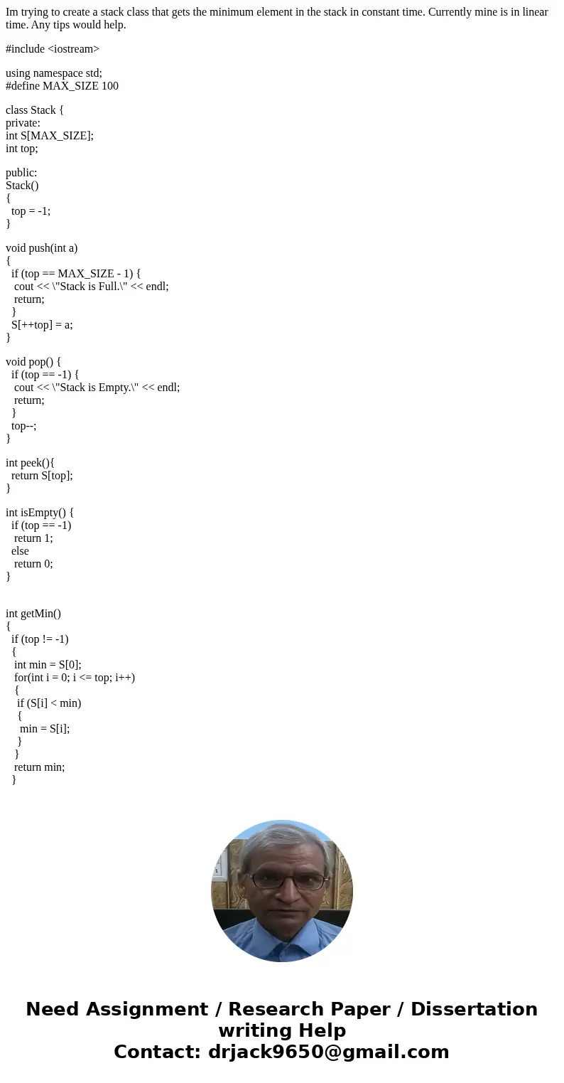 Im trying to create a stack class that gets the minimum element in the stack in constant time. Currently mine is in linear time. Any tips would help. #include &