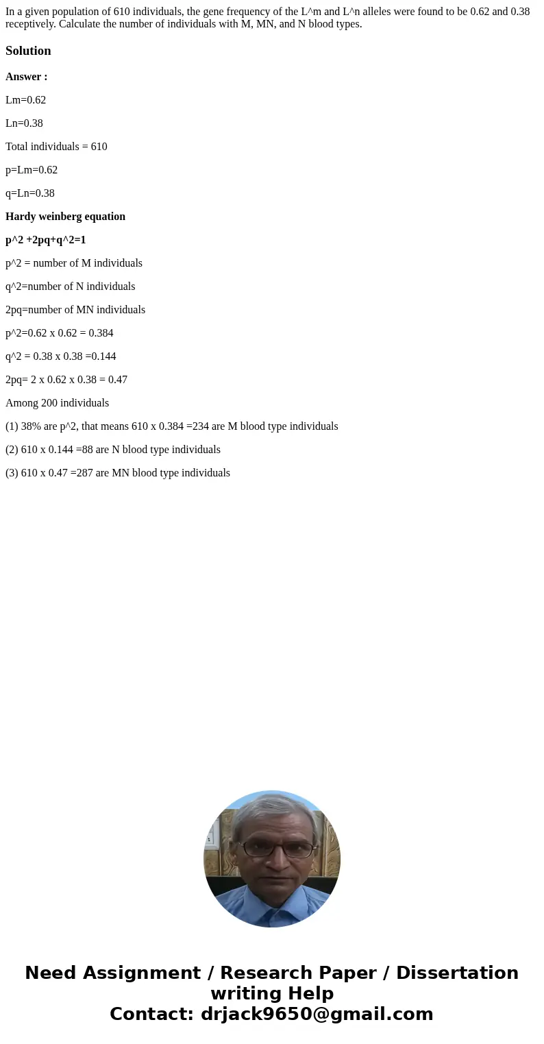 In a given population of 610 individuals, the gene frequency of the L^m and L^n alleles were found to be 0.62 and 0.38 receptively. Calculate the number of ind  In a given population of 610 individuals, the gene frequency of the L^m and L^n alleles were found to be 0.62 and 0.38 receptively. Calculate the number of ind