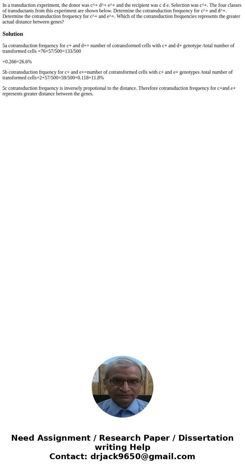 In a transduction experiment, the donor was c^+ d^+ e^+ and the recipient was c d e. Selection was c^+. The four classes of transductants from this experiment   In a transduction experiment, the donor was c^+ d^+ e^+ and the recipient was c d e. Selection was c^+. The four classes of transductants from this experiment