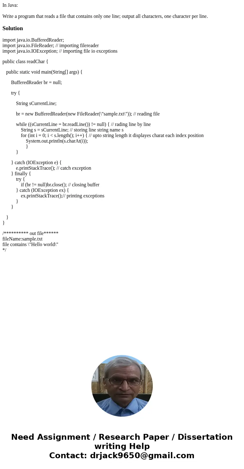 In Java: Write a program that reads a file that contains only one line; output all characters, one character per line.Solutionimport java.io.BufferedReader; imp In Java: Write a program that reads a file that contains only one line; output all characters, one character per line.Solutionimport java.io.BufferedReader; imp
