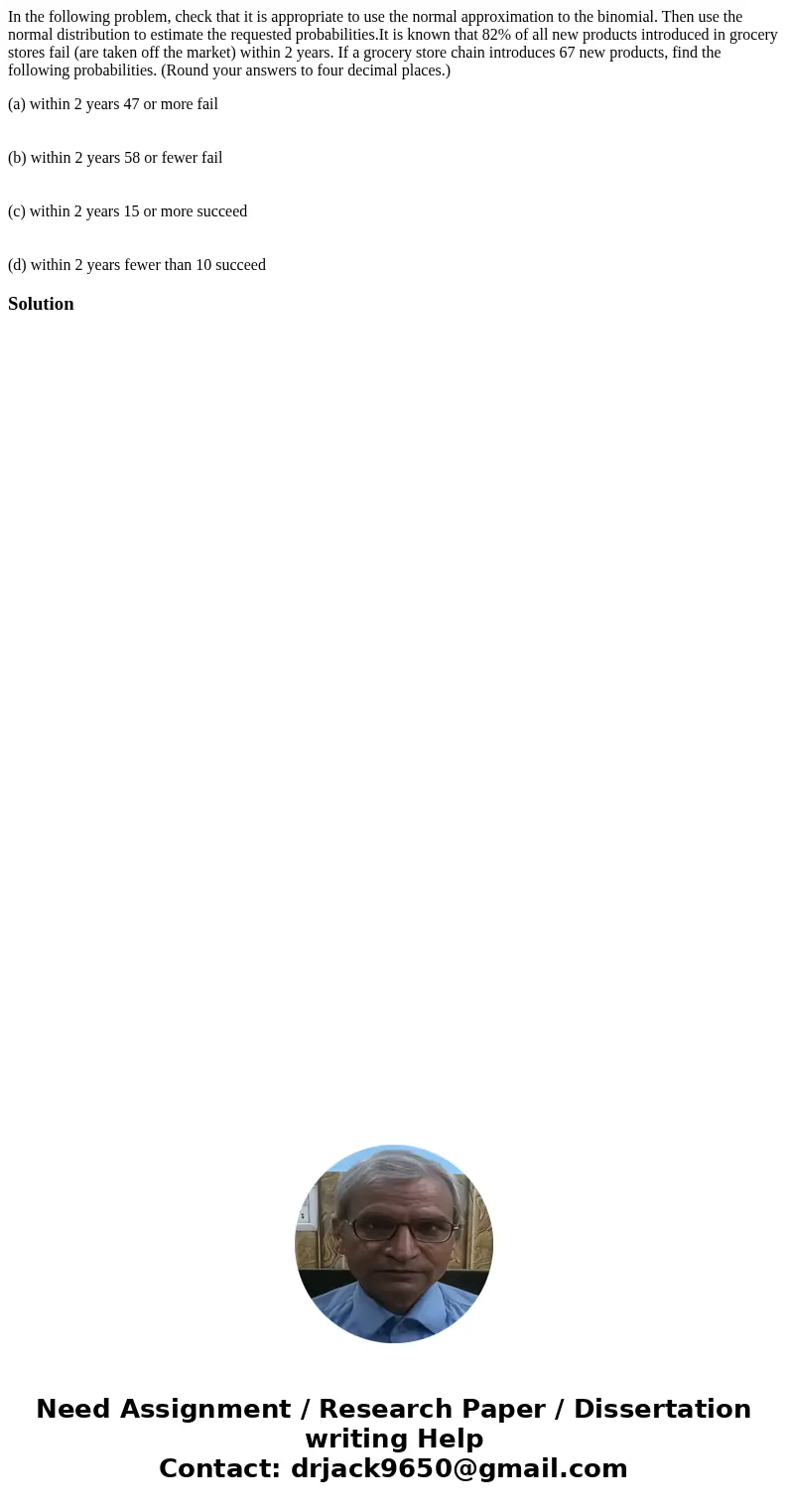 In the following problem, check that it is appropriate to use the normal approximation to the binomial. Then use the normal distribution to estimate the request In the following problem, check that it is appropriate to use the normal approximation to the binomial. Then use the normal distribution to estimate the request