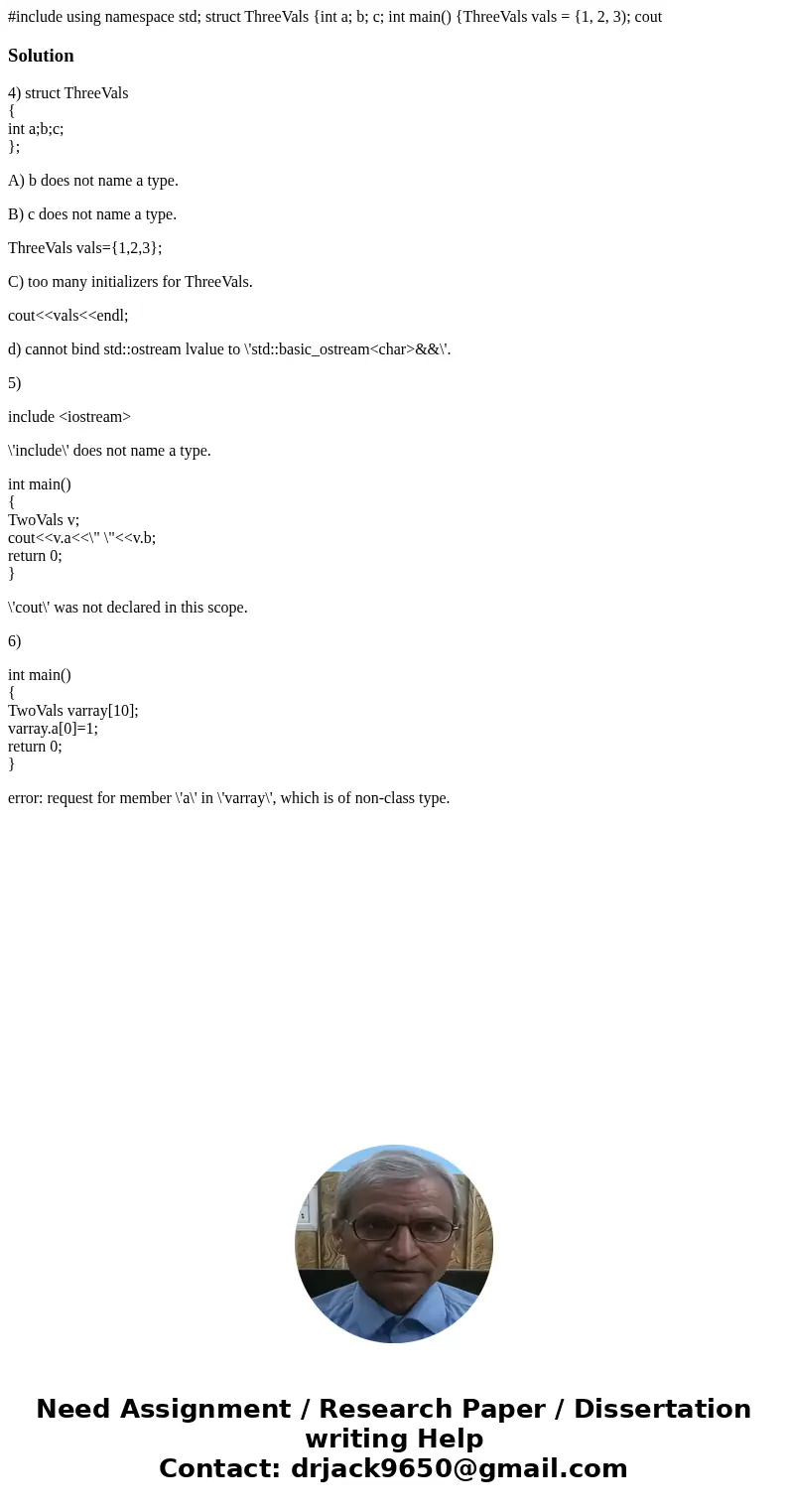 #include using namespace std; struct ThreeVals {int a; b; c; int main() {ThreeVals vals = {1, 2, 3); cout Solution4) struct ThreeVals { int a;b;c; }; A) b does  #include using namespace std; struct ThreeVals {int a; b; c; int main() {ThreeVals vals = {1, 2, 3); cout Solution4) struct ThreeVals { int a;b;c; }; A) b does