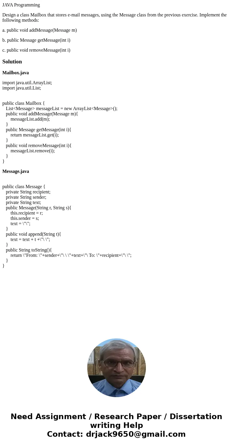 JAVA Programming Design a class Mailbox that stores e-mail messages, using the Message class from the previous exercise. Implement the following methods: a. pub JAVA Programming Design a class Mailbox that stores e-mail messages, using the Message class from the previous exercise. Implement the following methods: a. pub