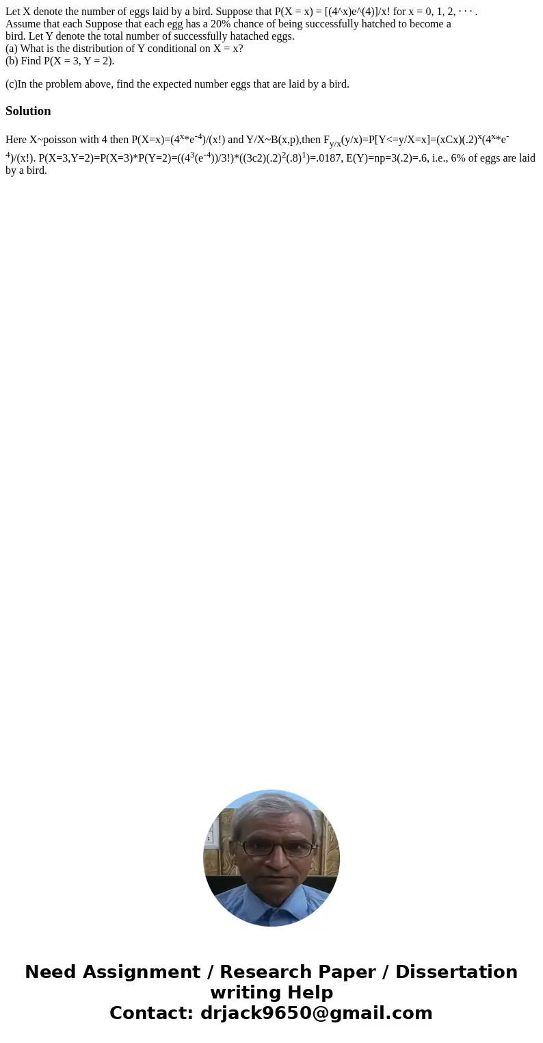 Let X denote the number of eggs laid by a bird. Suppose that P(X = x) = [(4^x)e^(4)]/x! for x = 0, 1, 2, · · · . Assume that each Suppose that each egg has a 20