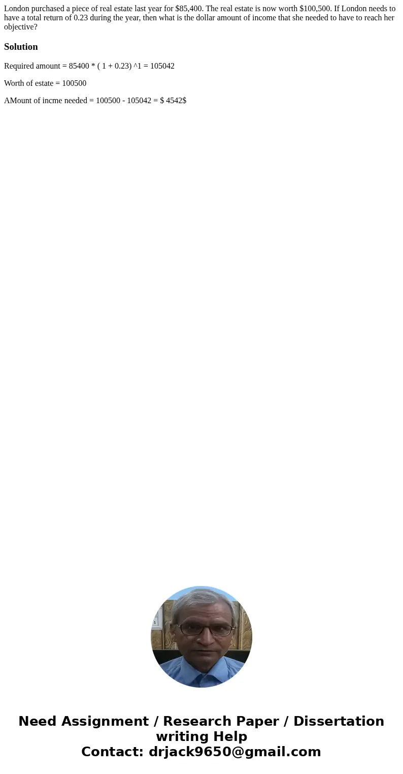 London purchased a piece of real estate last year for $85,400. The real estate is now worth $100,500. If London needs to have a total return of 0.23 during the 