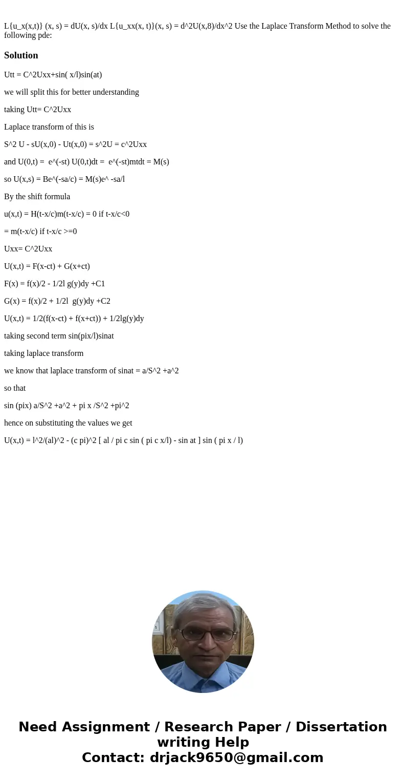  L{u_x(x,t)} (x, s) = dU(x, s)/dx L{u_xx(x, t)}(x, s) = d^2U(x,8)/dx^2 Use the Laplace Transform Method to solve the following pde: SolutionUtt = C^2Uxx+sin( x/