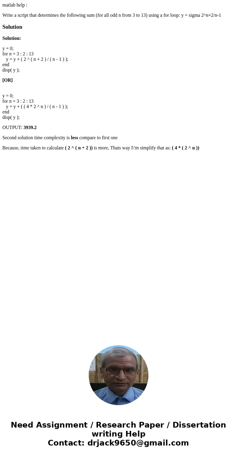 matlab help : Write a script that determines the following sum (for all odd n from 3 to 13) using a for loop: y = sigma 2^n+2/n-1SolutionSolution: y = 0; for n  matlab help : Write a script that determines the following sum (for all odd n from 3 to 13) using a for loop: y = sigma 2^n+2/n-1SolutionSolution: y = 0; for n