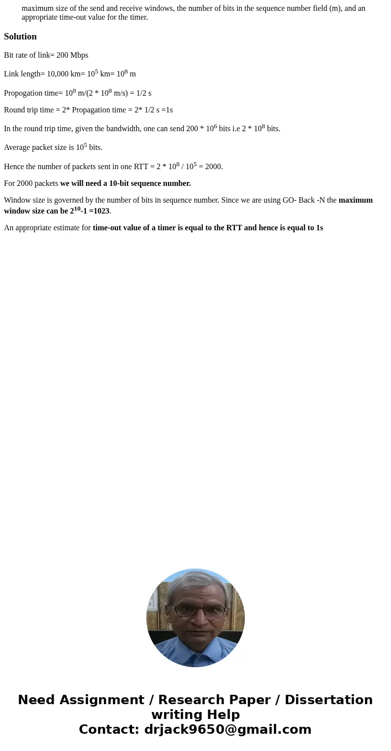 maximum size of the send and receive windows, the number of bits in the sequence number field (m), and an appropriate time-out value for the timer. SolutionBit  maximum size of the send and receive windows, the number of bits in the sequence number field (m), and an appropriate time-out value for the timer. SolutionBit