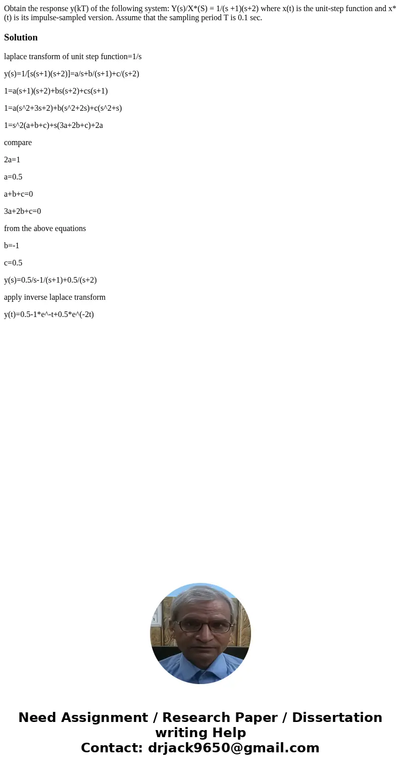  Obtain the response y(kT) of the following system: Y(s)/X*(S) = 1/(s +1)(s+2) where x(t) is the unit-step function and x*(t) is its impulse-sampled version. As