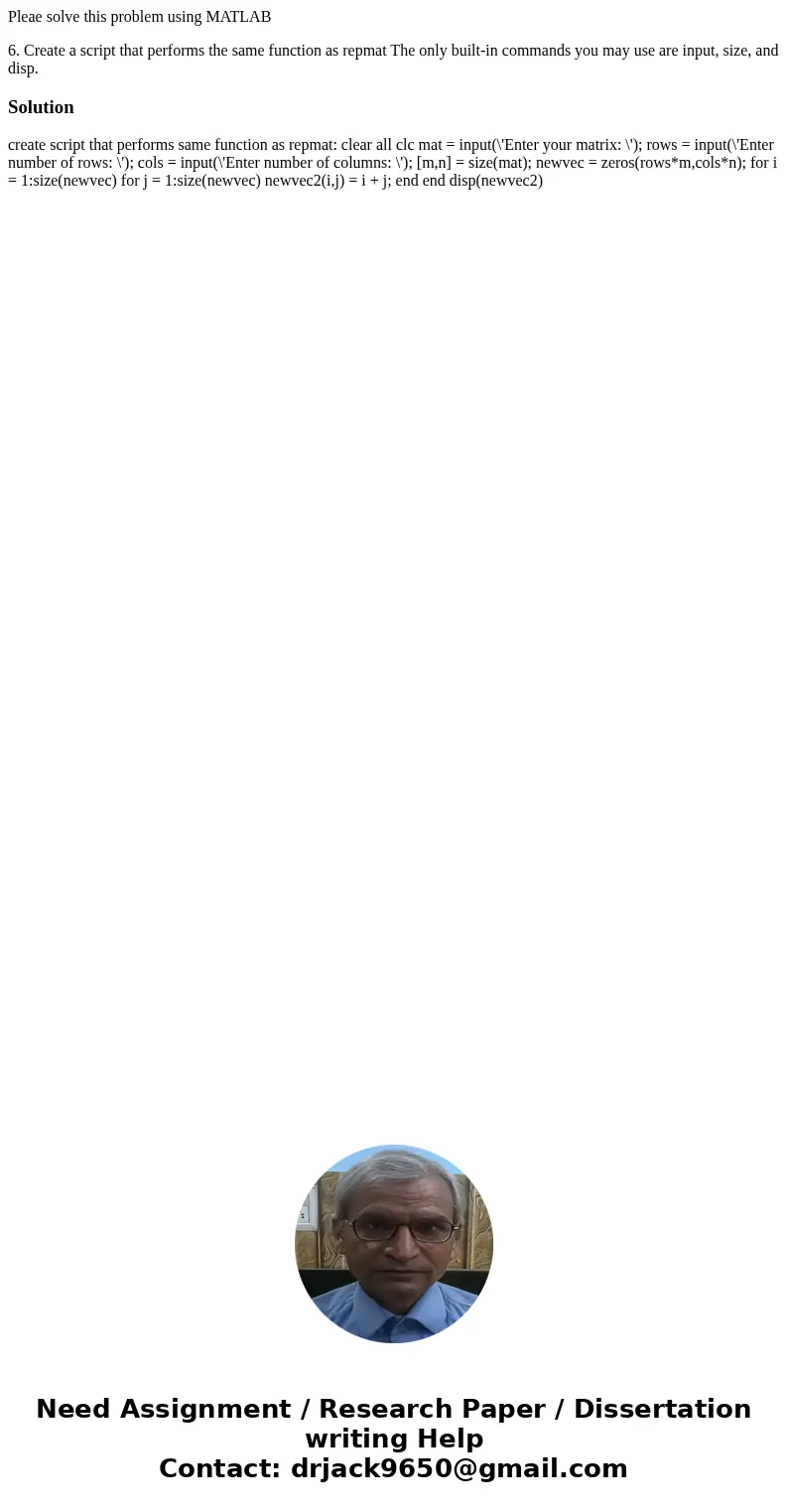Pleae solve this problem using MATLAB 6. Create a script that performs the same function as repmat The only built-in commands you may use are input, size, and d Pleae solve this problem using MATLAB 6. Create a script that performs the same function as repmat The only built-in commands you may use are input, size, and d