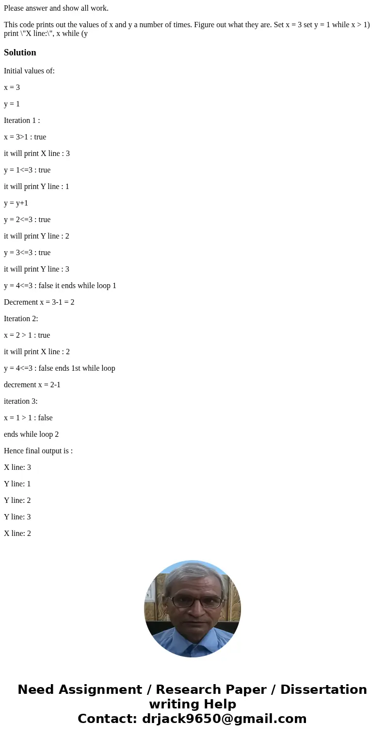 Please answer and show all work. This code prints out the values of x and y a number of times. Figure out what they are. Set x = 3 set y = 1 while x > 1) pri Please answer and show all work. This code prints out the values of x and y a number of times. Figure out what they are. Set x = 3 set y = 1 while x > 1) pri