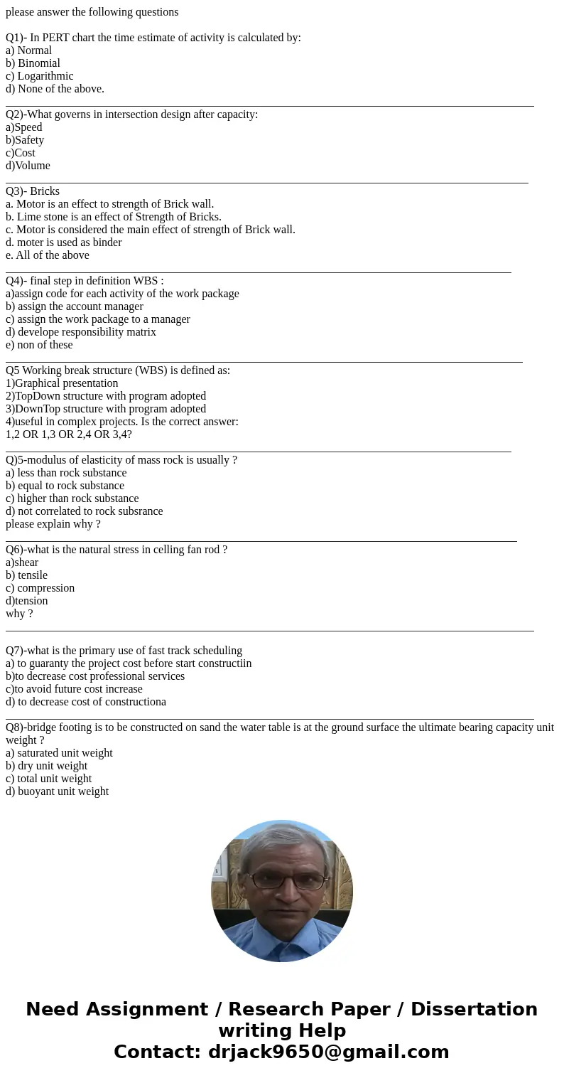 please answer the following questions Q1)- In PERT chart the time estimate of activity is calculated by: a) Normal b) Binomial c) Logarithmic d) None of the abo
