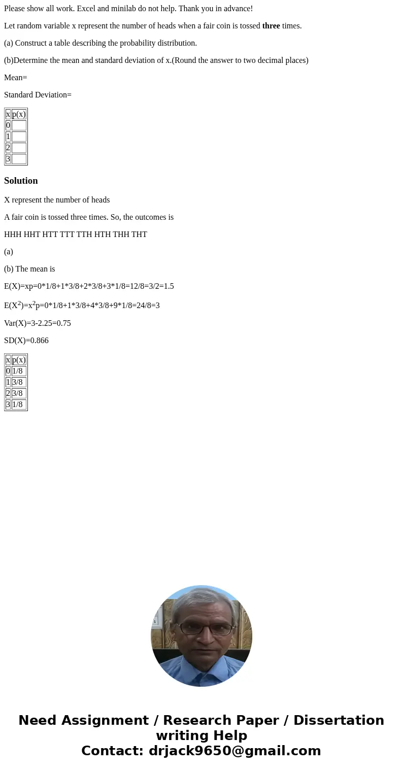 Please show all work. Excel and minilab do not help. Thank you in advance! Let random variable x represent the number of heads when a fair coin is tossed three  Please show all work. Excel and minilab do not help. Thank you in advance! Let random variable x represent the number of heads when a fair coin is tossed three