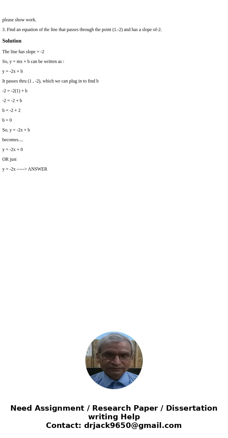  please show work. 3. Find an equation of the line that passes through the point (1.-2) and has a slope of-2. SolutionThe line has slope = -2 So, y = mx + b can