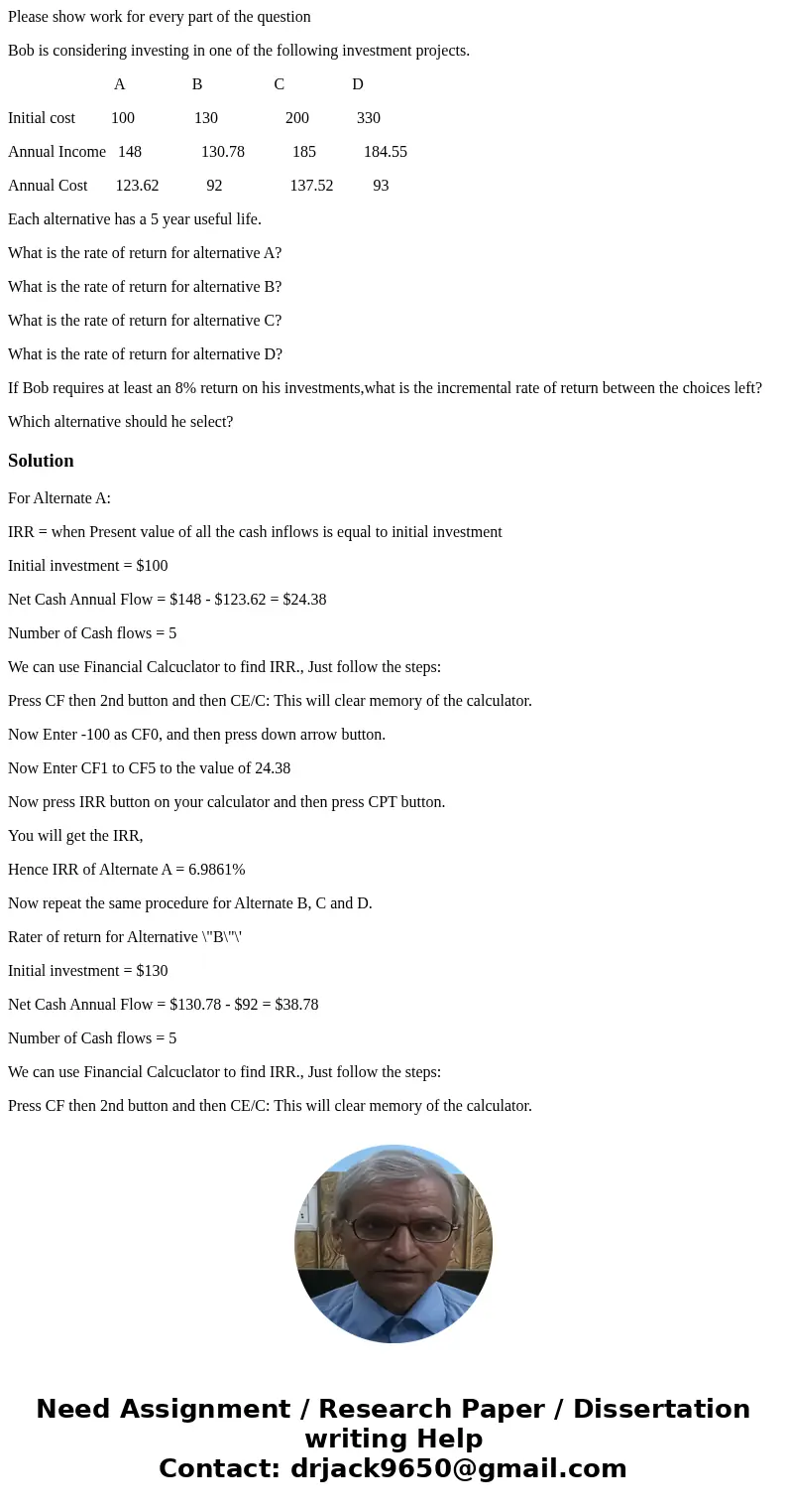 Please show work for every part of the question Bob is considering investing in one of the following investment projects. A B C D Initial cost 100 130 200 330 A