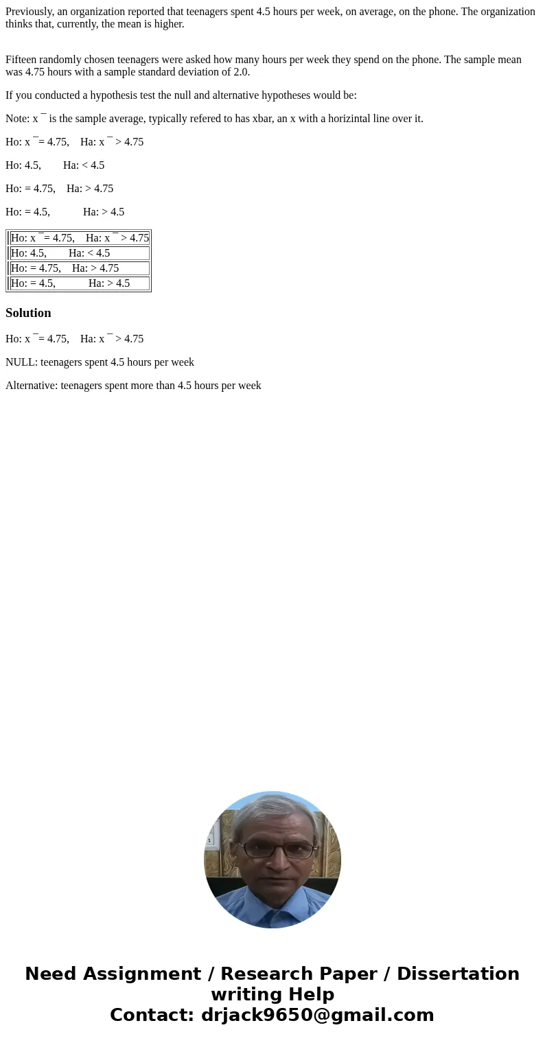 Previously, an organization reported that teenagers spent 4.5 hours per week, on average, on the phone. The organization thinks that, currently, the mean is hig