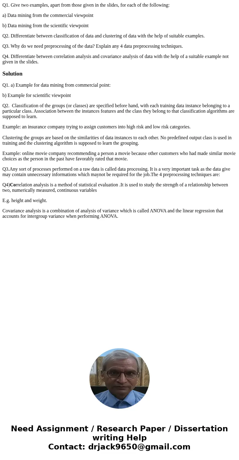 Q1. Give two examples, apart from those given in the slides, for each of the following: a) Data mining from the commercial viewpoint b) Data mining from the sci Q1. Give two examples, apart from those given in the slides, for each of the following: a) Data mining from the commercial viewpoint b) Data mining from the sci