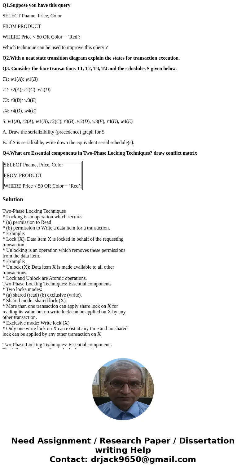 Q1.Suppose you have this query SELECT Pname, Price, Color FROM PRODUCT WHERE Price < 50 OR Color = ‘Red’; Which technique can be used to improve this query ?