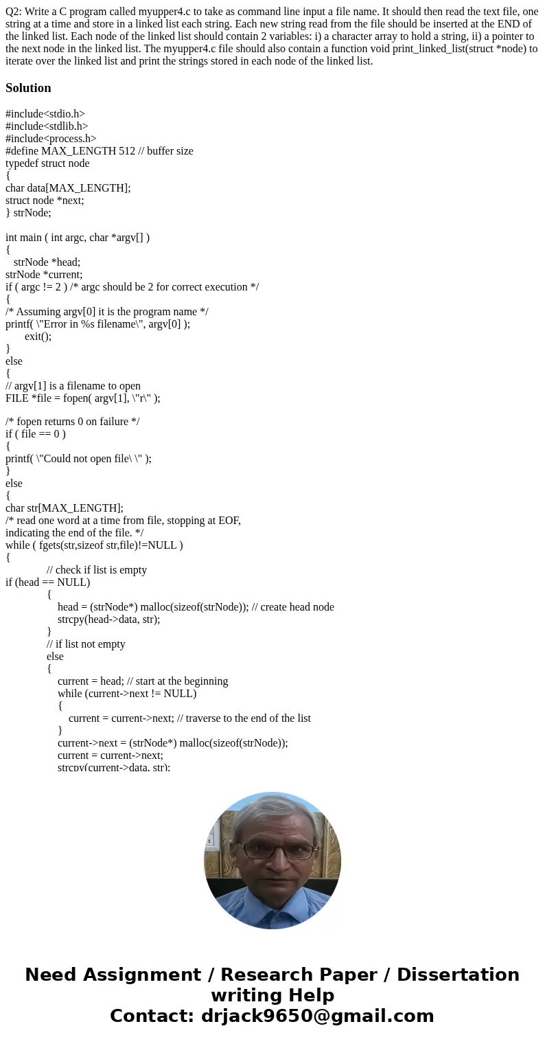 Q2: Write a C program called myupper4.c to take as command line input a file name. It should then read the text file, one string at a time and store in a linked Q2: Write a C program called myupper4.c to take as command line input a file name. It should then read the text file, one string at a time and store in a linked